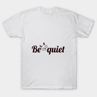 Be Quiet T-Shirt